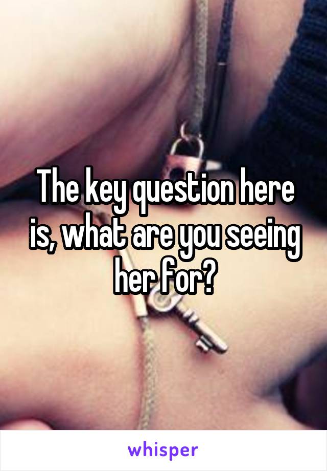 The key question here is, what are you seeing her for?