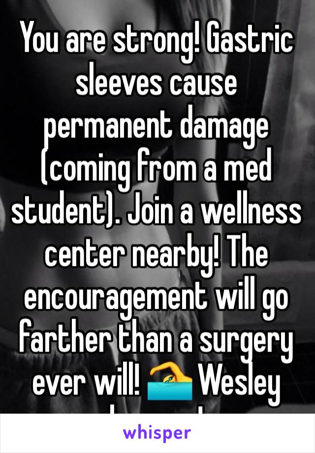 You are strong! Gastric sleeves cause permanent damage (coming from a med student). Join a wellness center nearby! The encouragement will go farther than a surgery ever will! 🏊 Wesley has one!