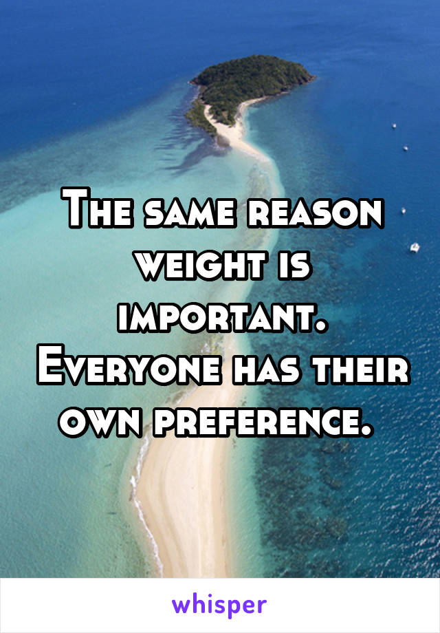 The same reason weight is important. Everyone has their own preference. 