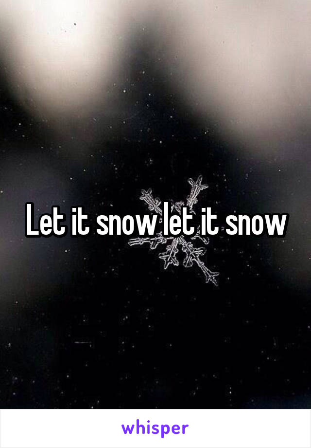 Let it snow let it snow