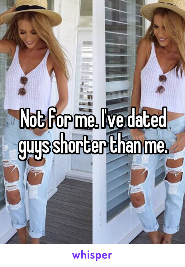 Not for me. I've dated guys shorter than me.