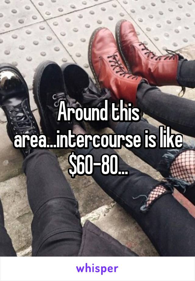 Around this area...intercourse is like $60-80...