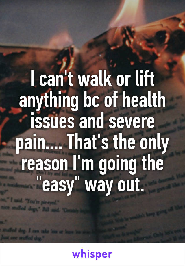 I can't walk or lift anything bc of health issues and severe pain.... That's the only reason I'm going the "easy" way out. 