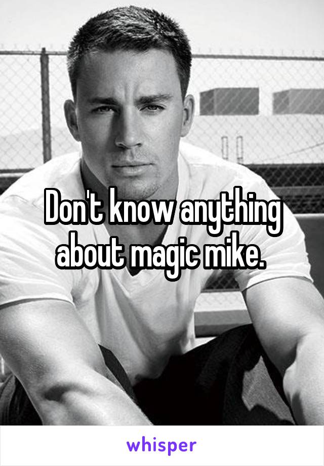 Don't know anything about magic mike. 