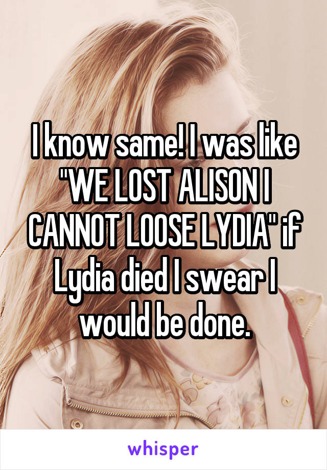 I know same! I was like "WE LOST ALISON I CANNOT LOOSE LYDIA" if Lydia died I swear I would be done.
