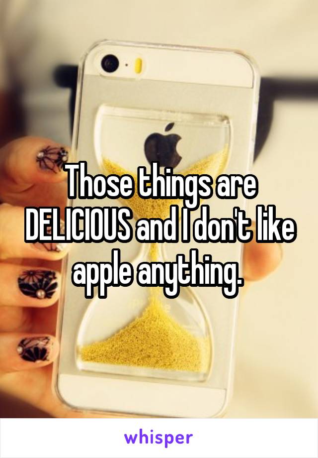 Those things are DELICIOUS and I don't like apple anything. 