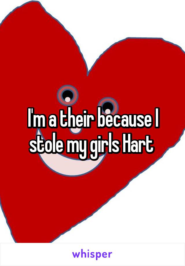 I'm a their because I stole my girls Hart 