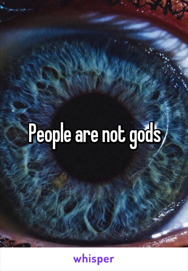 People are not gods