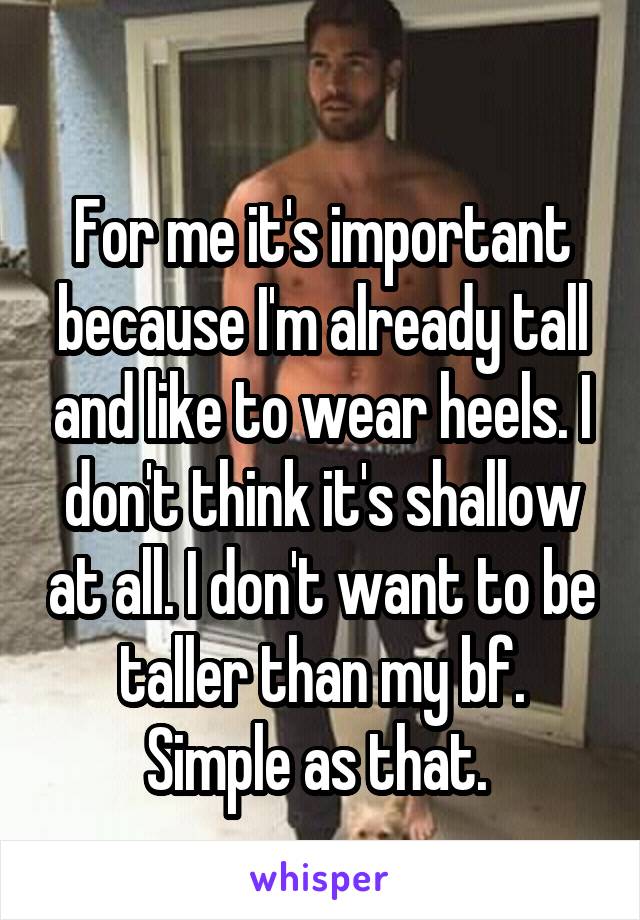 
For me it's important because I'm already tall and like to wear heels. I don't think it's shallow at all. I don't want to be taller than my bf. Simple as that. 