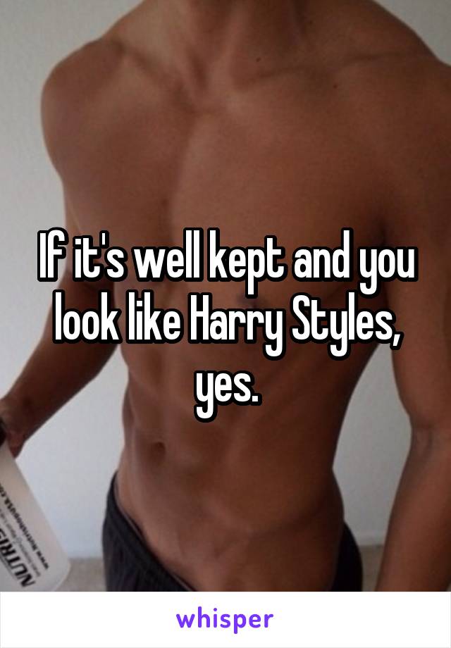 If it's well kept and you look like Harry Styles, yes.