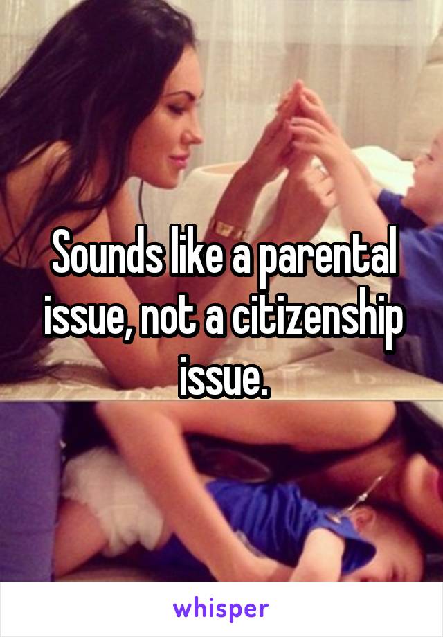 Sounds like a parental issue, not a citizenship issue.