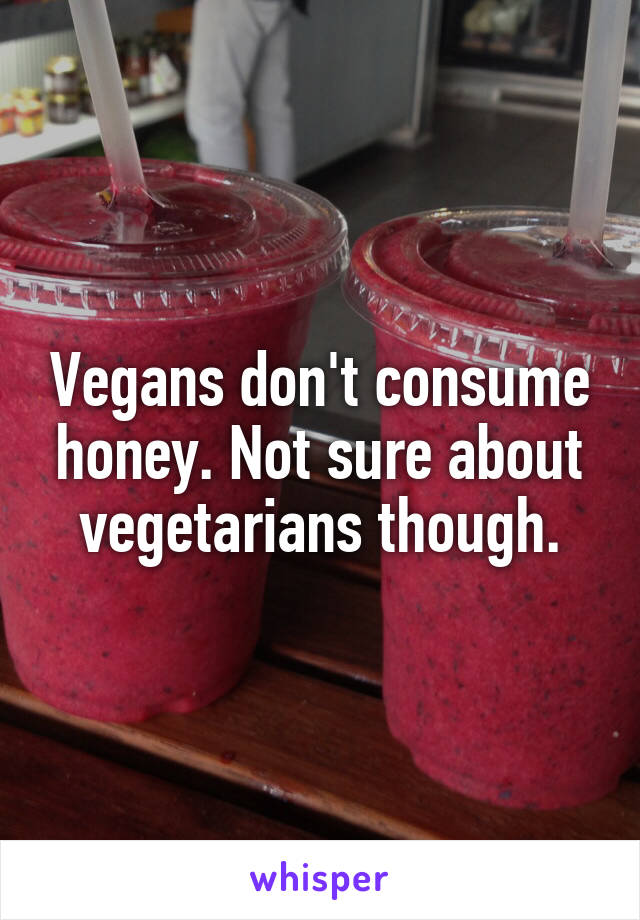 Vegans don't consume honey. Not sure about vegetarians though.
