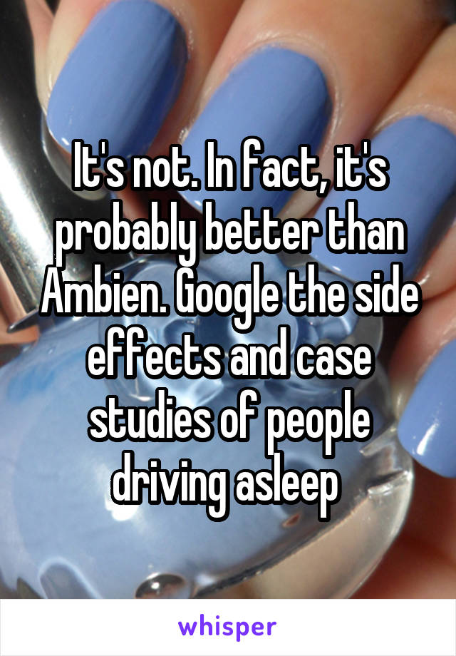 It's not. In fact, it's probably better than Ambien. Google the side effects and case studies of people driving asleep 