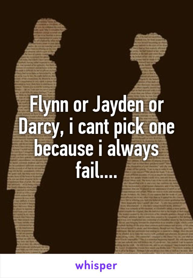 Flynn or Jayden or Darcy, i cant pick one because i always fail....