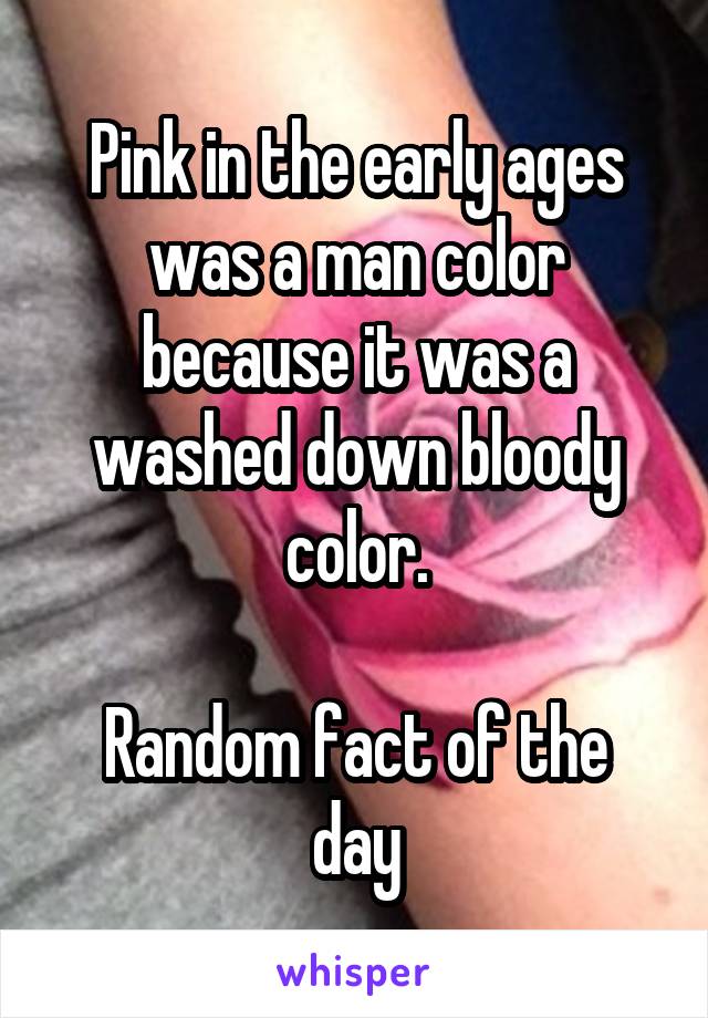 Pink in the early ages was a man color because it was a washed down bloody color.

Random fact of the day