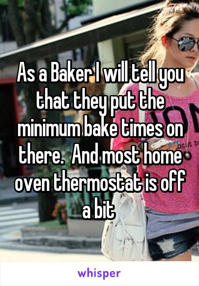 As a Baker I will tell you that they put the minimum bake times on there.  And most home oven thermostat is off a bit 