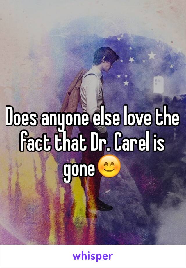 Does anyone else love the fact that Dr. Carel is gone😊