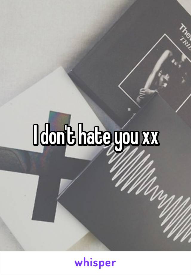 I don't hate you xx