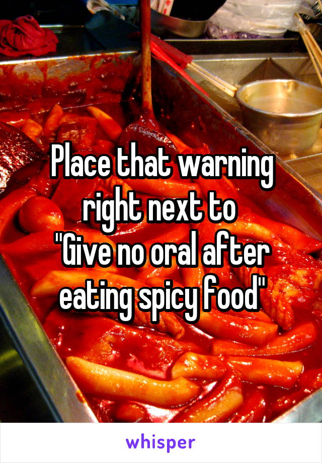 Place that warning right next to 
"Give no oral after eating spicy food"
