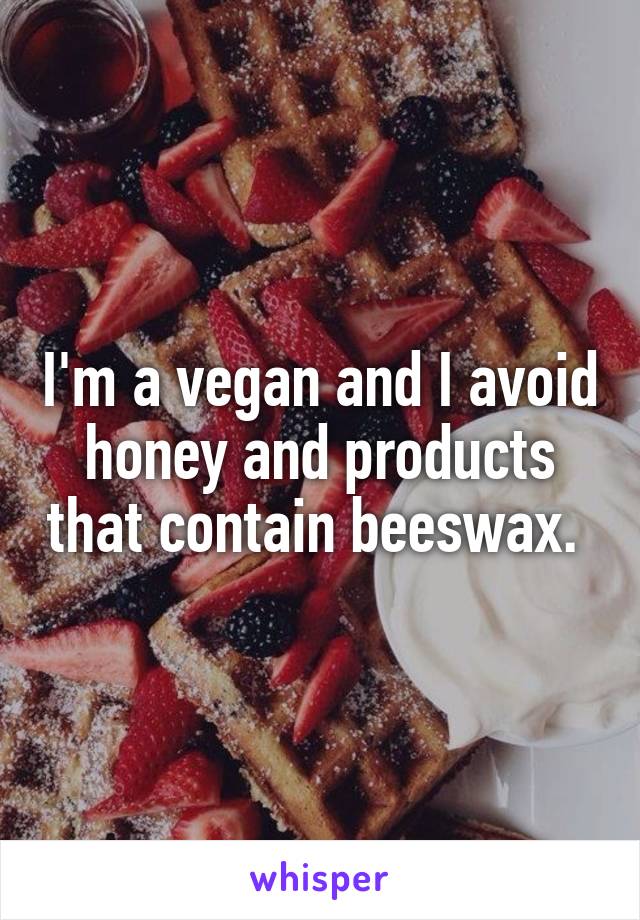 I'm a vegan and I avoid honey and products that contain beeswax. 