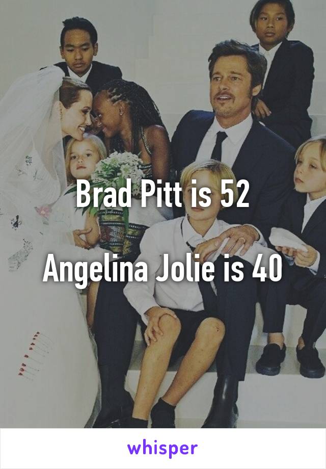 Brad Pitt is 52

Angelina Jolie is 40