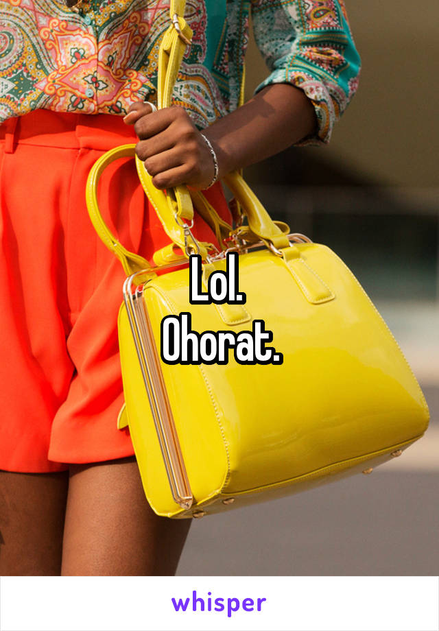 Lol. 
Ohorat.