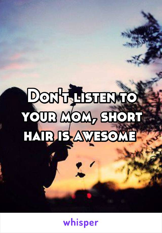 Don't listen to your mom, short hair is awesome 