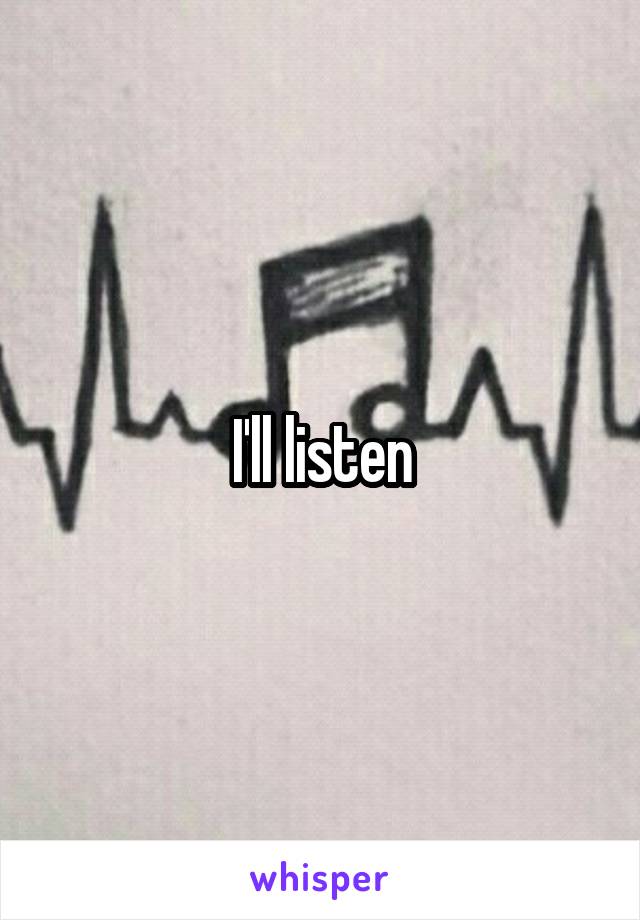 I'll listen