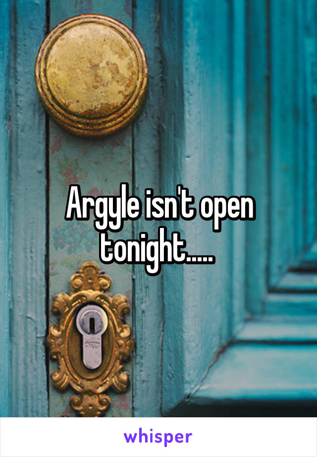 Argyle isn't open tonight..... 