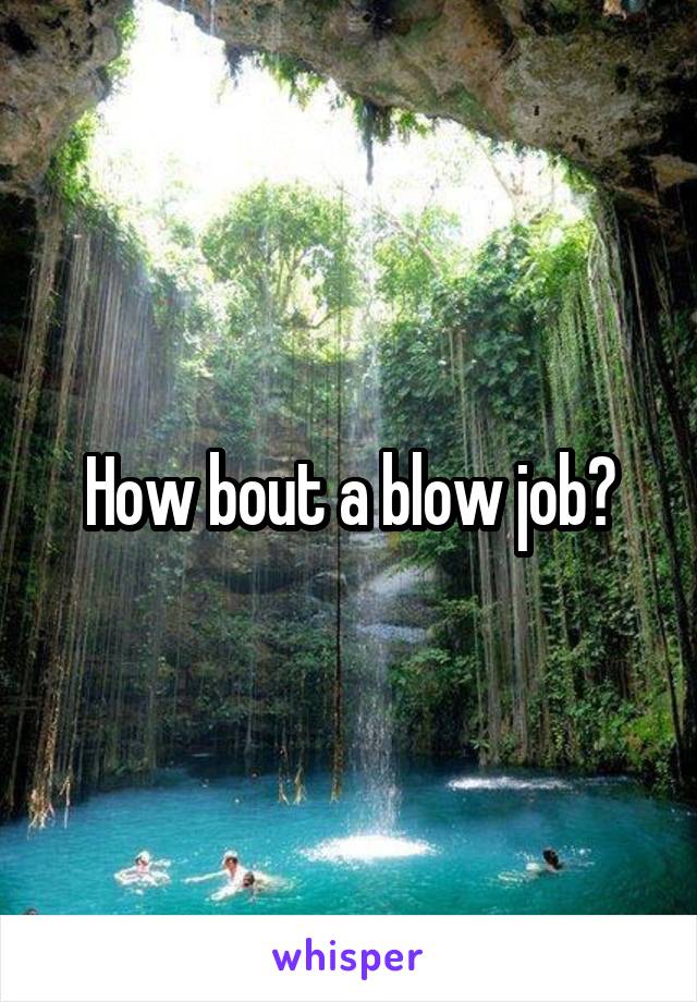 How bout a blow job?