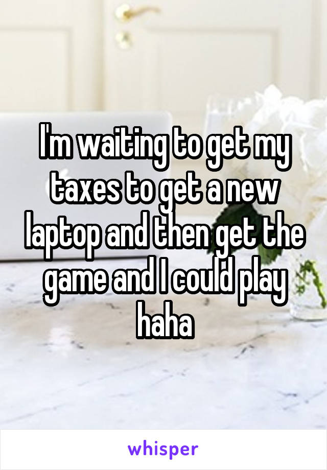 I'm waiting to get my taxes to get a new laptop and then get the game and I could play haha