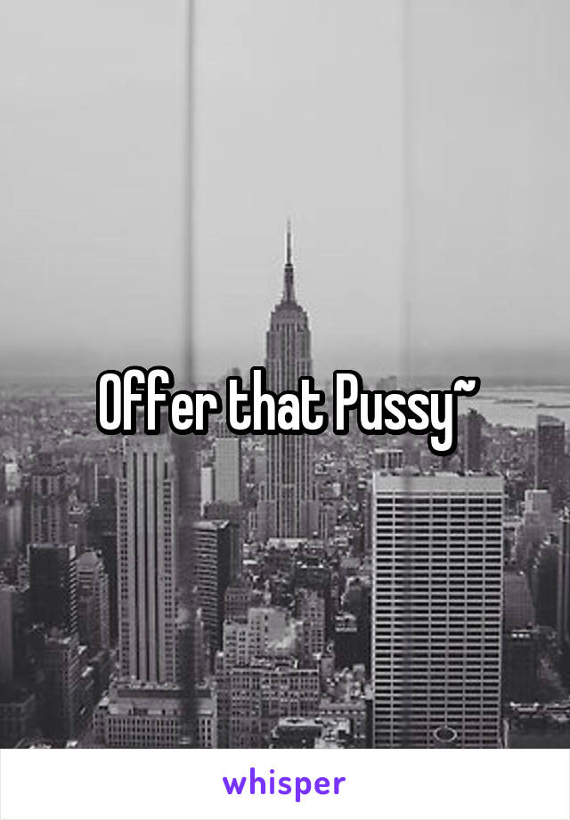 Offer that Pussy~