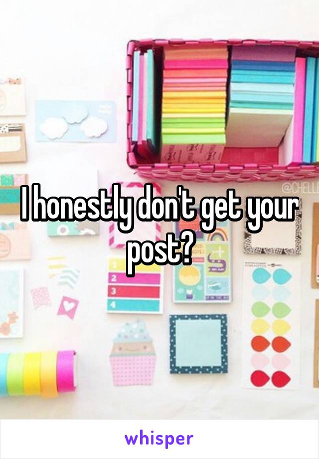 I honestly don't get your post?