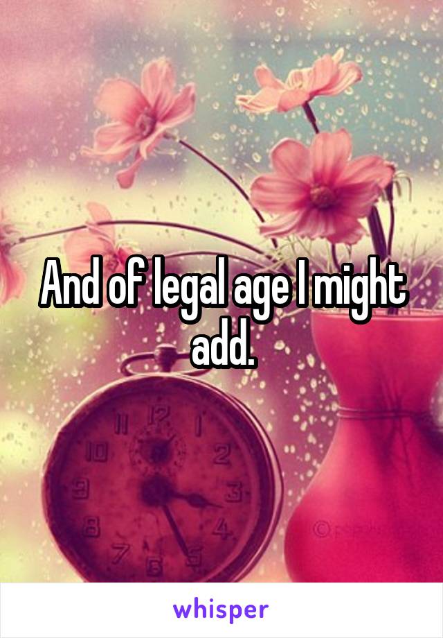And of legal age I might add.