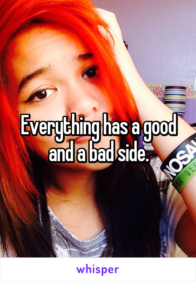 Everything has a good and a bad side.