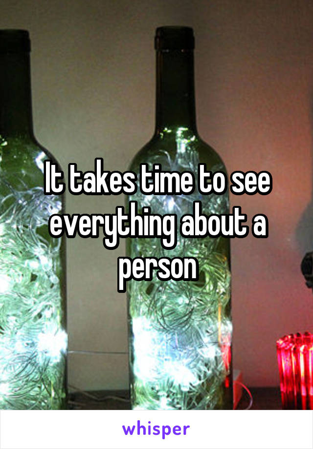 It takes time to see everything about a person