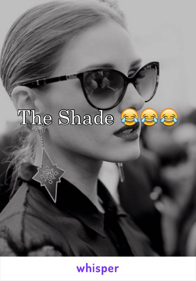 The Shade 😂😂😂