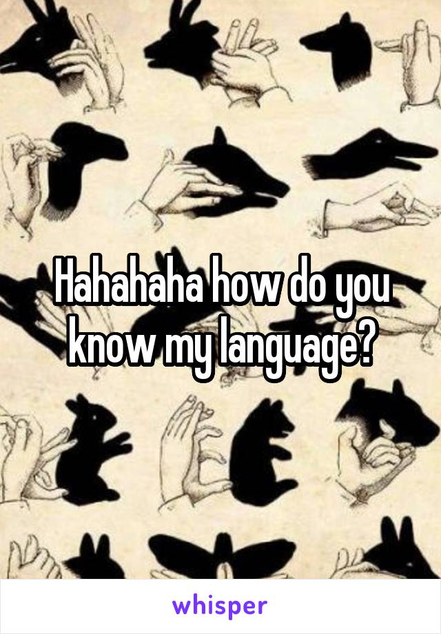 Hahahaha how do you know my language?