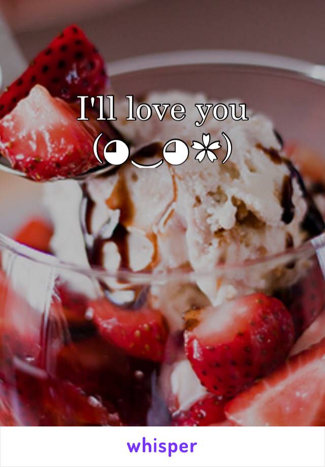 I'll love you (◕‿◕✿)