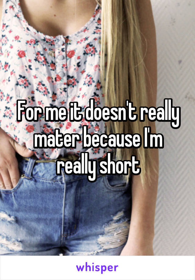 For me it doesn't really mater because I'm really short