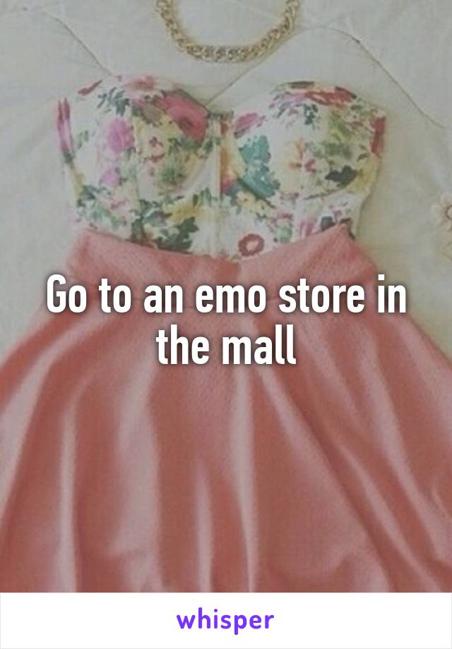 Go to an emo store in the mall