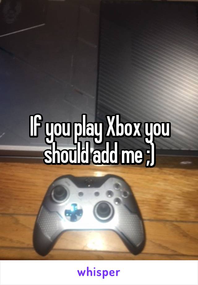 If you play Xbox you should add me ;)