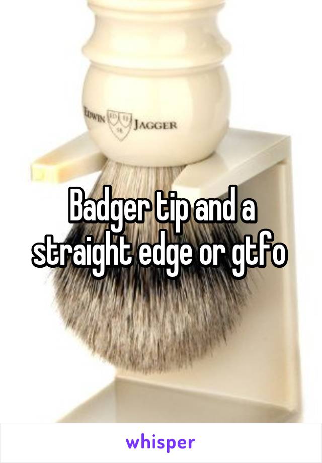 Badger tip and a straight edge or gtfo 