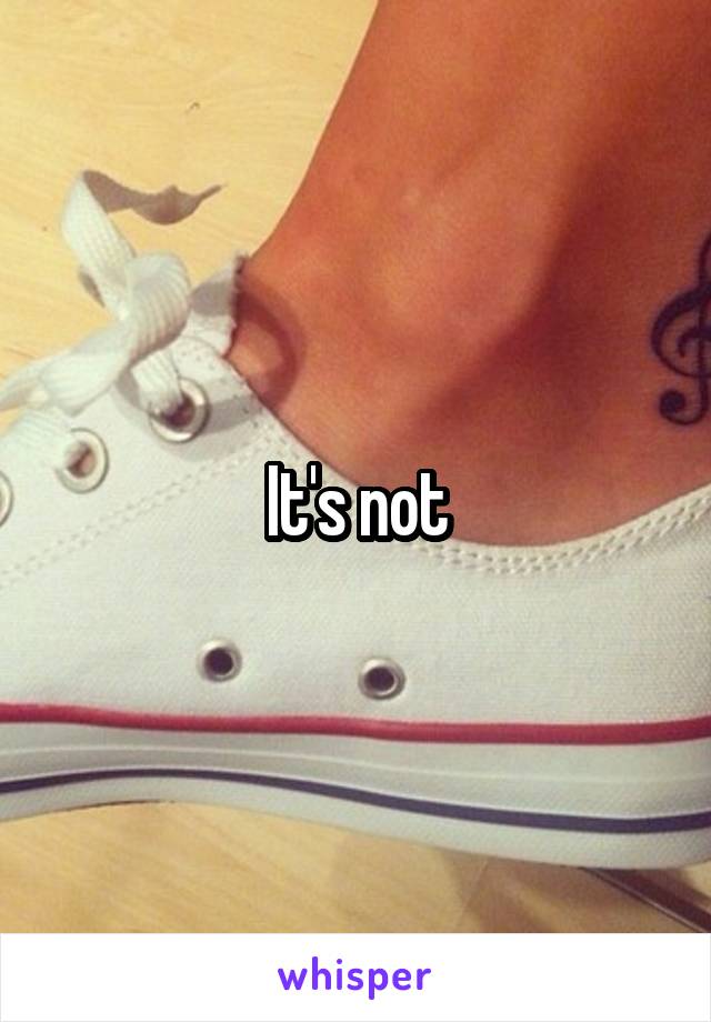 It's not