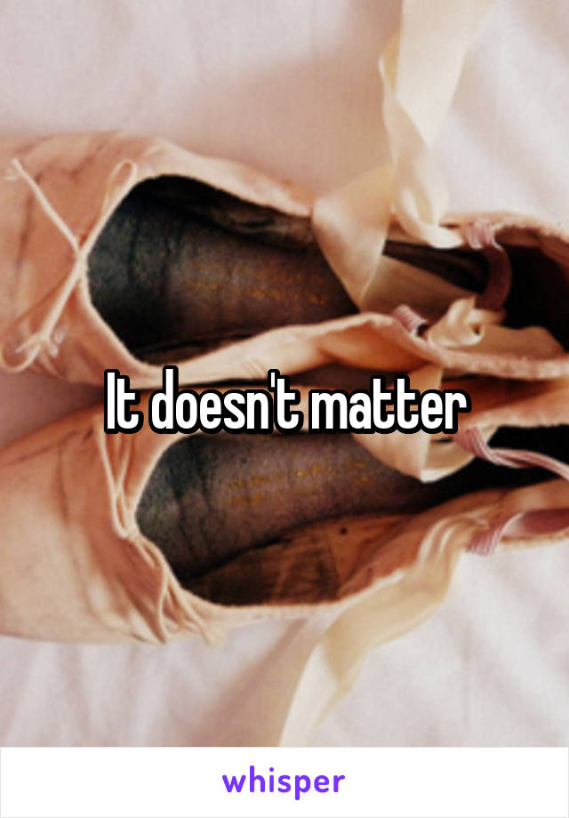 It doesn't matter