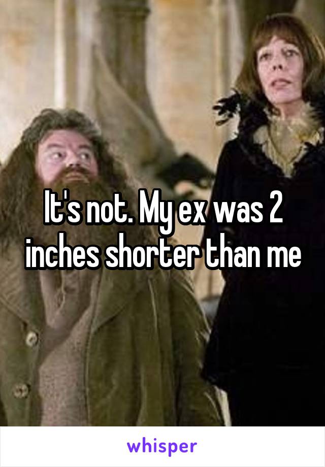 It's not. My ex was 2 inches shorter than me