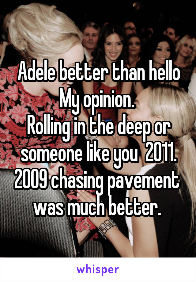 Adele better than hello
My opinion. 
Rolling in the deep or someone like you  2011. 2009 chasing pavement  was much better. 