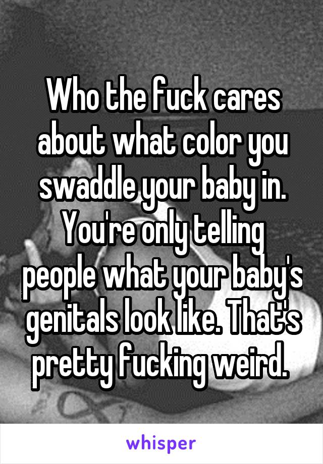 Who the fuck cares about what color you swaddle your baby in.
You're only telling people what your baby's genitals look like. That's pretty fucking weird. 
