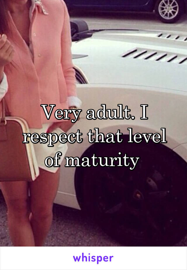 Very adult. I respect that level of maturity 