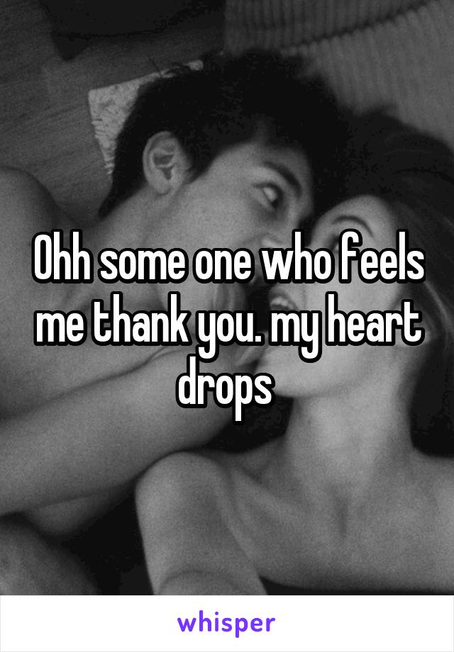 Ohh some one who feels me thank you. my heart drops 